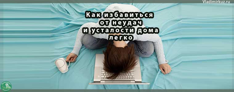 Как избавиться от неудач и усталости дома легко